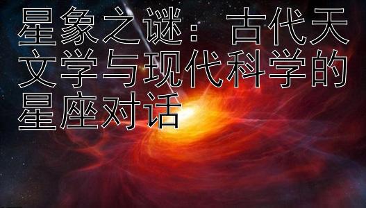 星象之谜：古代天文学与现代科学的星座对话