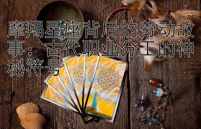 摩羯星座背后的劳动故事：古代职业分工的神秘符号