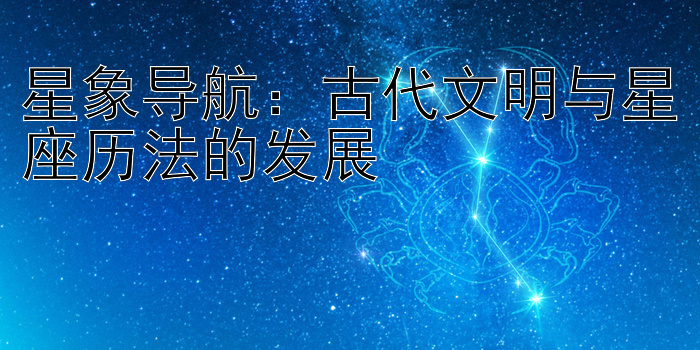 星象导航：古代文明与星座历法的发展