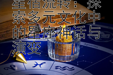 星宿流转：探索多元文化中的星座神话与演变