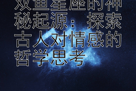 双鱼星座的神秘起源：探索古人对情感的哲学思考