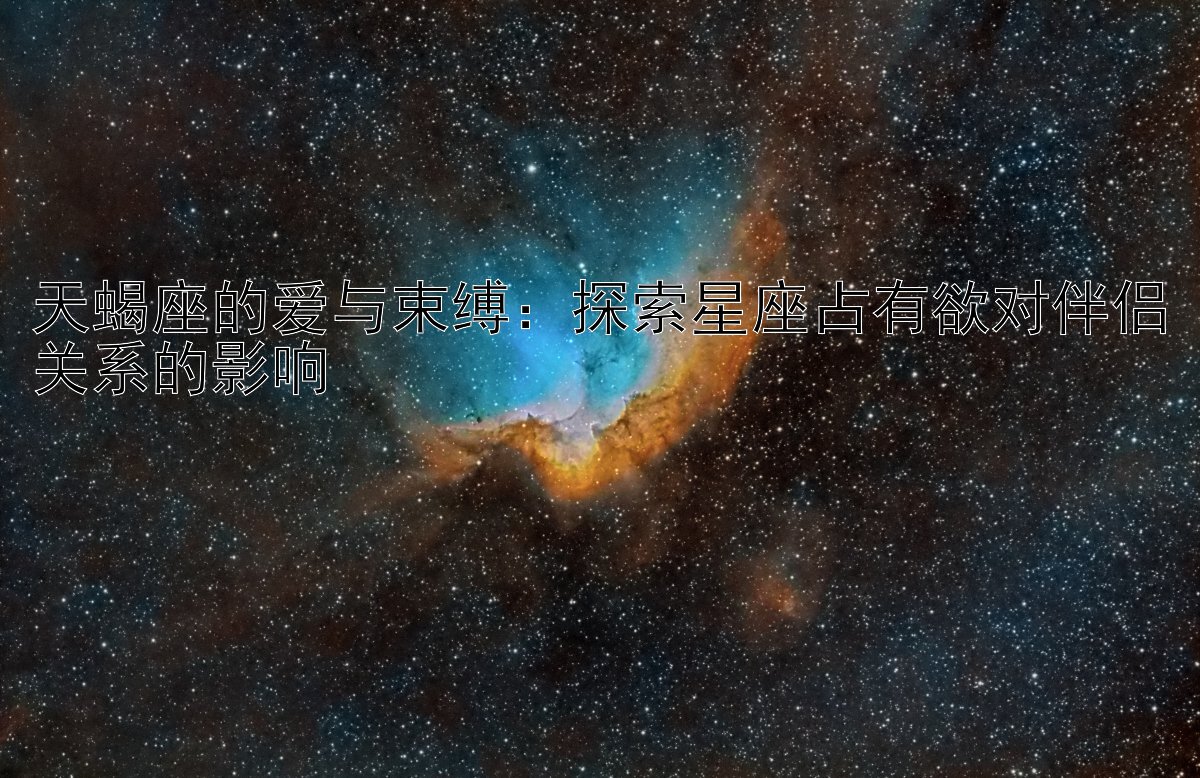 天蝎座的爱与束缚：探索星座占有欲对伴侣关系的影响