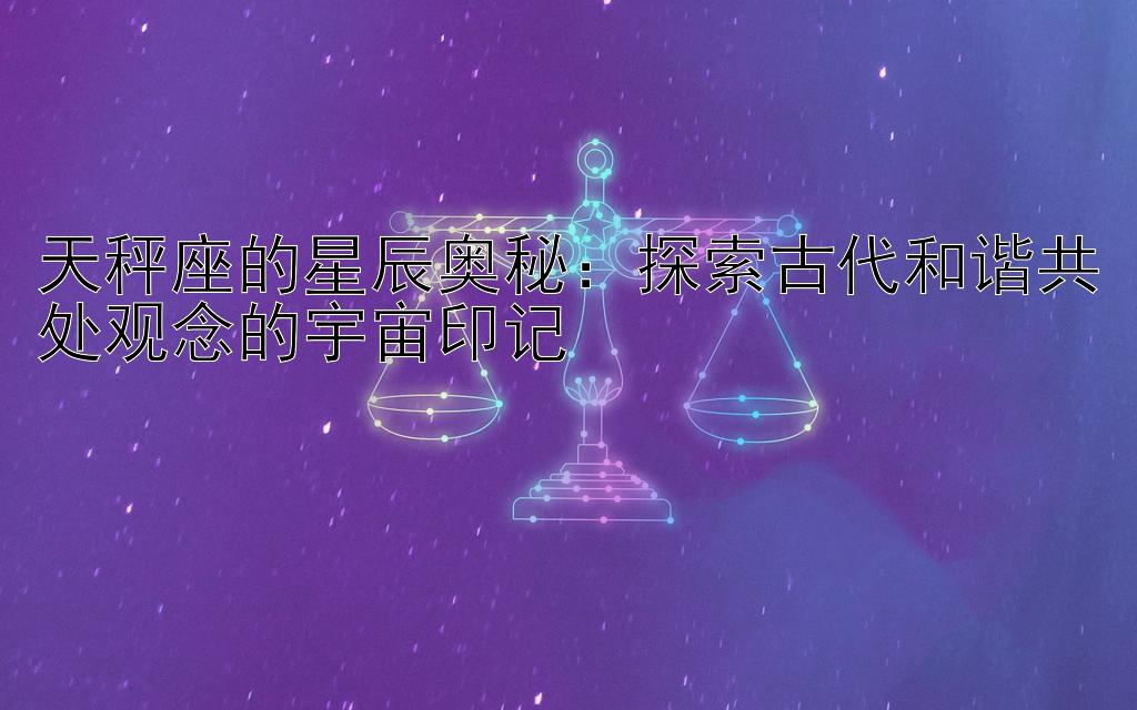 天秤座的星辰奥秘：探索古代和谐共处观念的宇宙印记