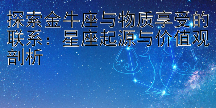 探索金牛座与物质享受的联系：星座起源与价值观剖析