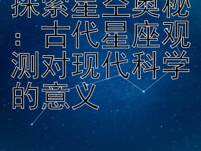 探索星空奥秘：古代星座观测对现代科学的意义