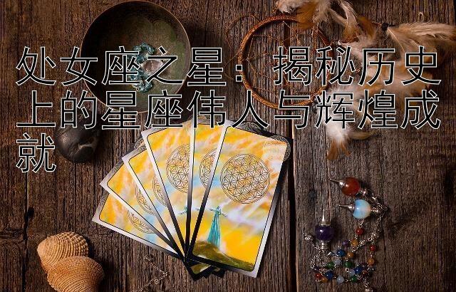 处女座之星：揭秘历史上的星座伟人与辉煌成就