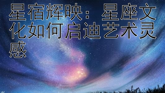 星宿辉映：星座文化如何启迪艺术灵感