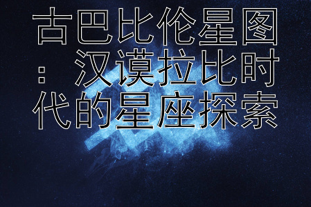 古巴比伦星图：汉谟拉比时代的星座探索