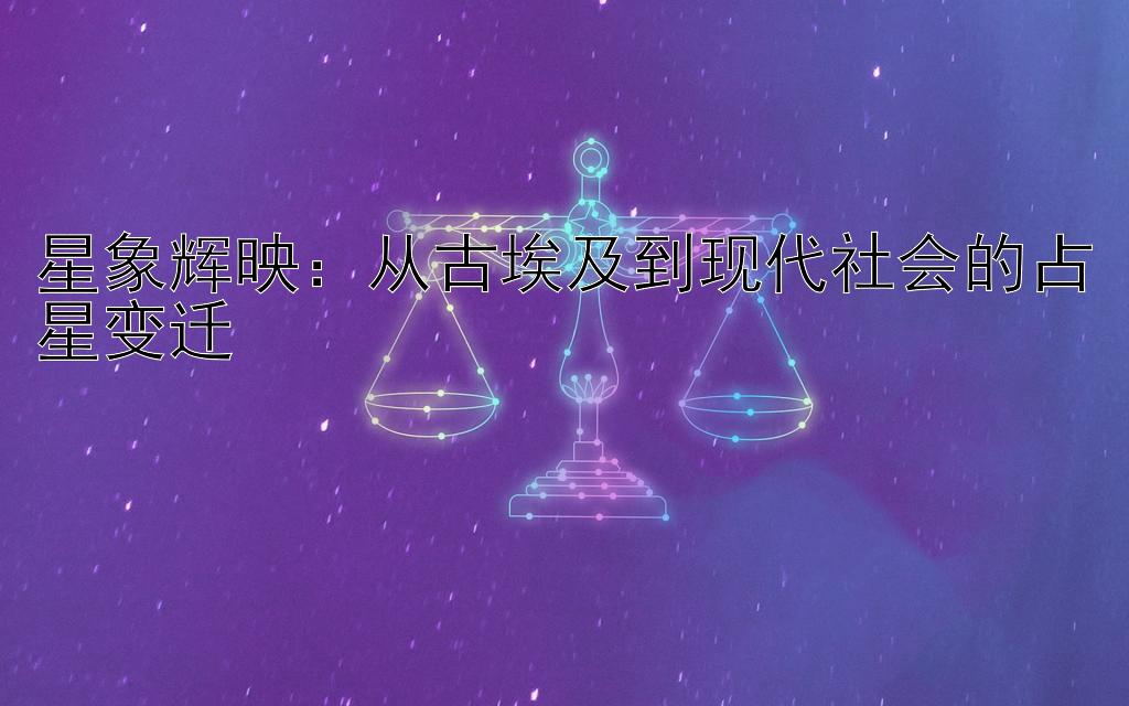 星象辉映：从古埃及到现代社会的占星变迁