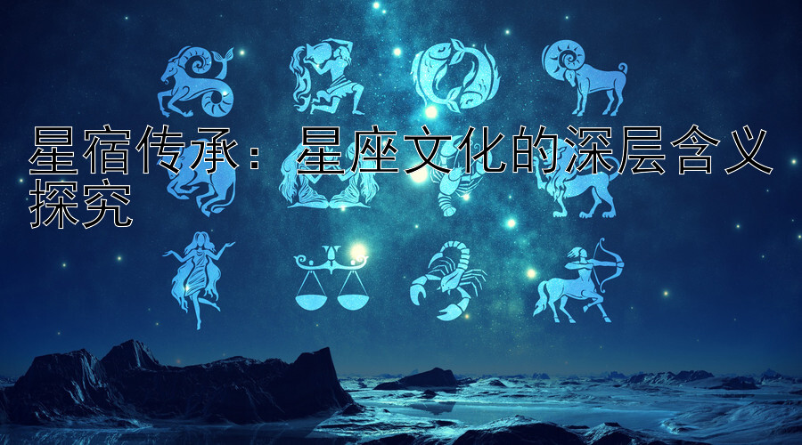 星宿传承：星座文化的深层含义探究