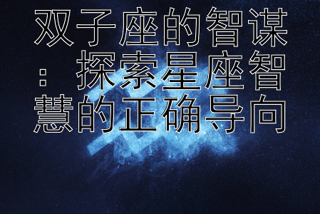 双子座的智谋：探索星座智慧的正确导向