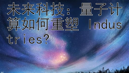 未来科技：量子计算如何重塑 Industries?