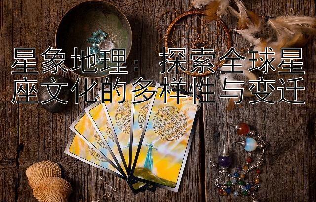 星象地理：探索全球星座文化的多样性与变迁