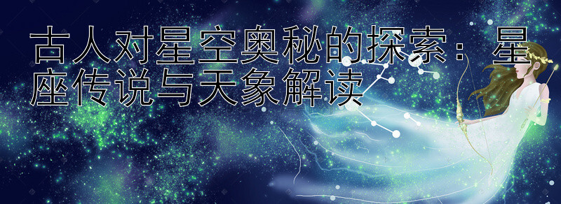 古人对星空奥秘的探索：星座传说与天象解读