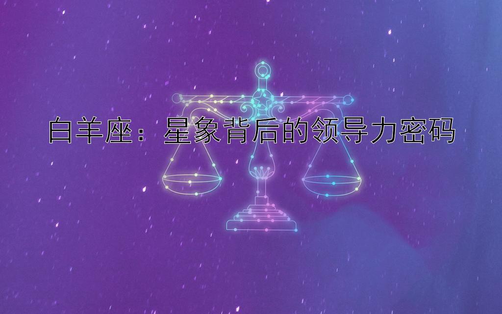 白羊座：星象背后的领导力密码