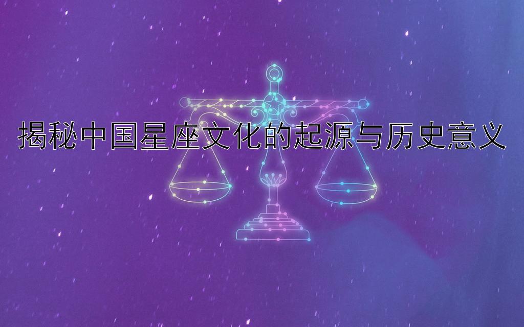 揭秘中国星座文化的起源与历史意义