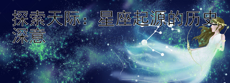 探索天际：星座起源的历史深意