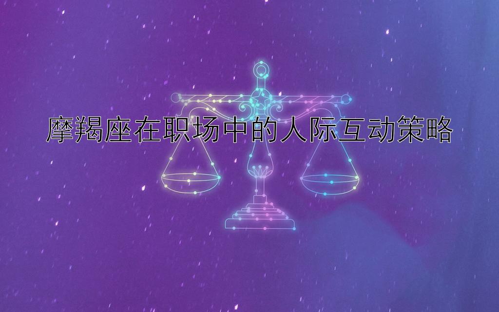 摩羯座在职场中的人际互动策略