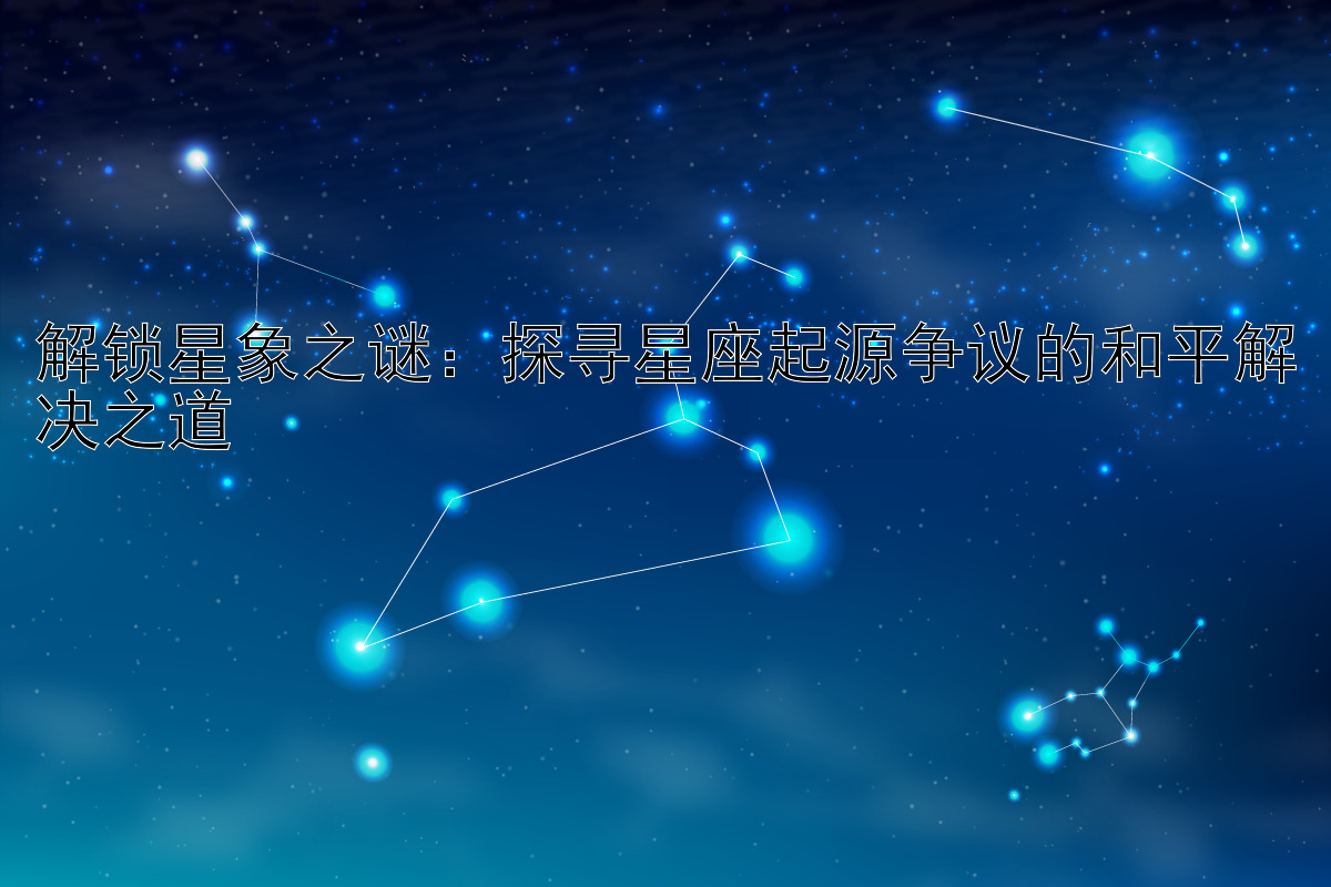 解锁星象之谜：探寻星座起源争议的和平解决之道