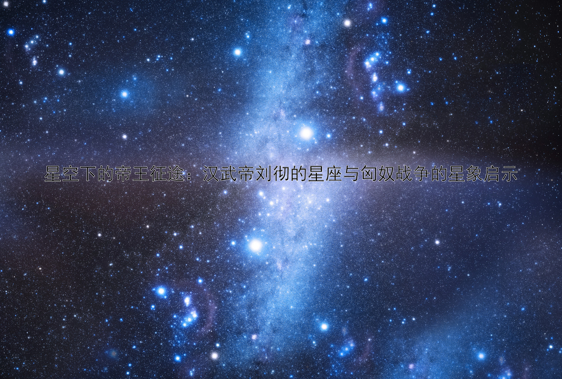 星空下的帝王征途：汉武帝刘彻的星座与匈奴战争的星象启示