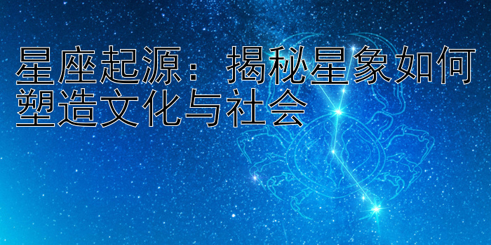 星座起源：揭秘星象如何塑造文化与社会