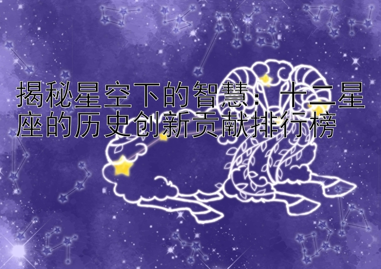 揭秘星空下的智慧：十二星座的历史创新贡献排行榜