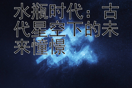 水瓶时代：古代星空下的未来憧憬