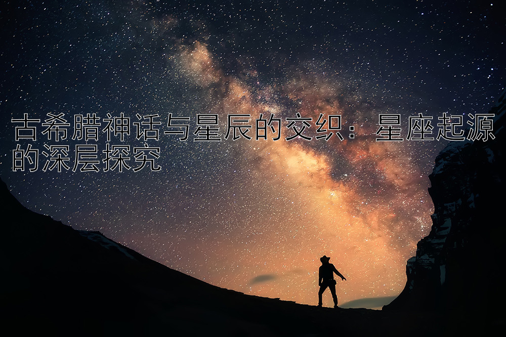 古希腊神话与星辰的交织：星座起源的深层探究