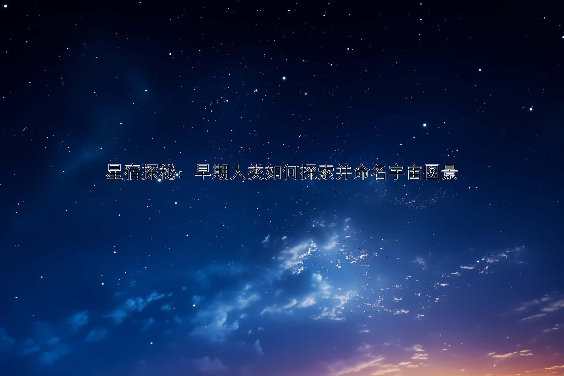 星宿探秘：早期人类如何探索并命名宇宙图景