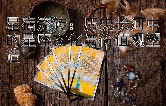 星宿流转：历史长河中的星座文化与价值观塑造