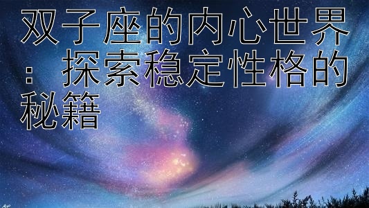 双子座的内心世界：探索稳定性格的秘籍