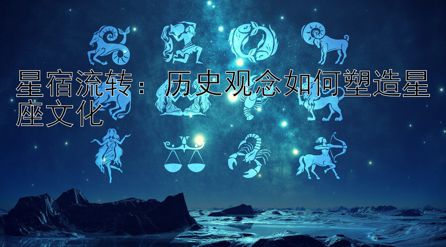 星宿流转：历史观念如何塑造星座文化