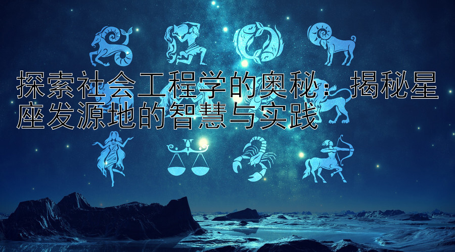 探索社会工程学的奥秘：揭秘星座发源地的智慧与实践