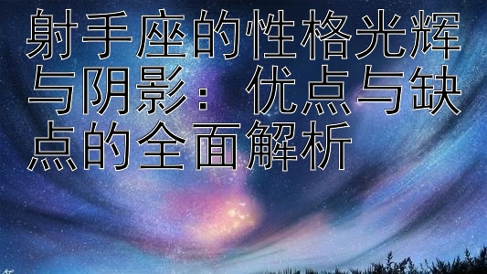 射手座的性格光辉与阴影：优点与缺点的全面解析