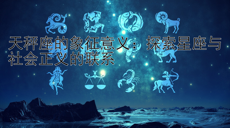 天秤座的象征意义：探索星座与社会正义的联系