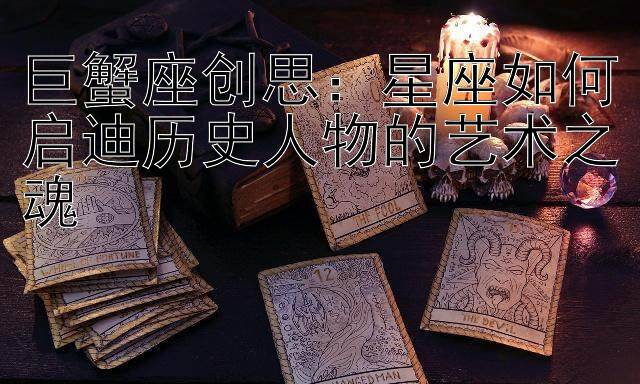 巨蟹座创思：星座如何启迪历史人物的艺术之魂