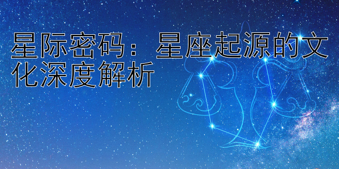 星际密码：星座起源的文化深度解析