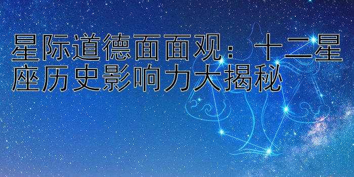 星际道德面面观：十二星座历史影响力大揭秘