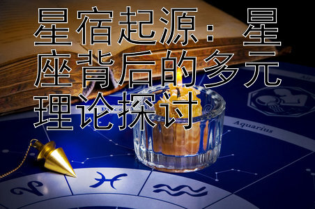 星宿起源：星座背后的多元理论探讨