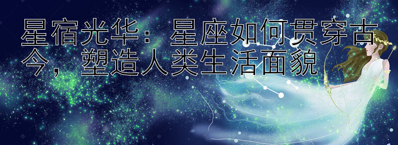 星宿光华：星座如何贯穿古今，塑造人类生活面貌