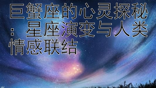 巨蟹座的心灵探秘：星座演变与人类情感联结