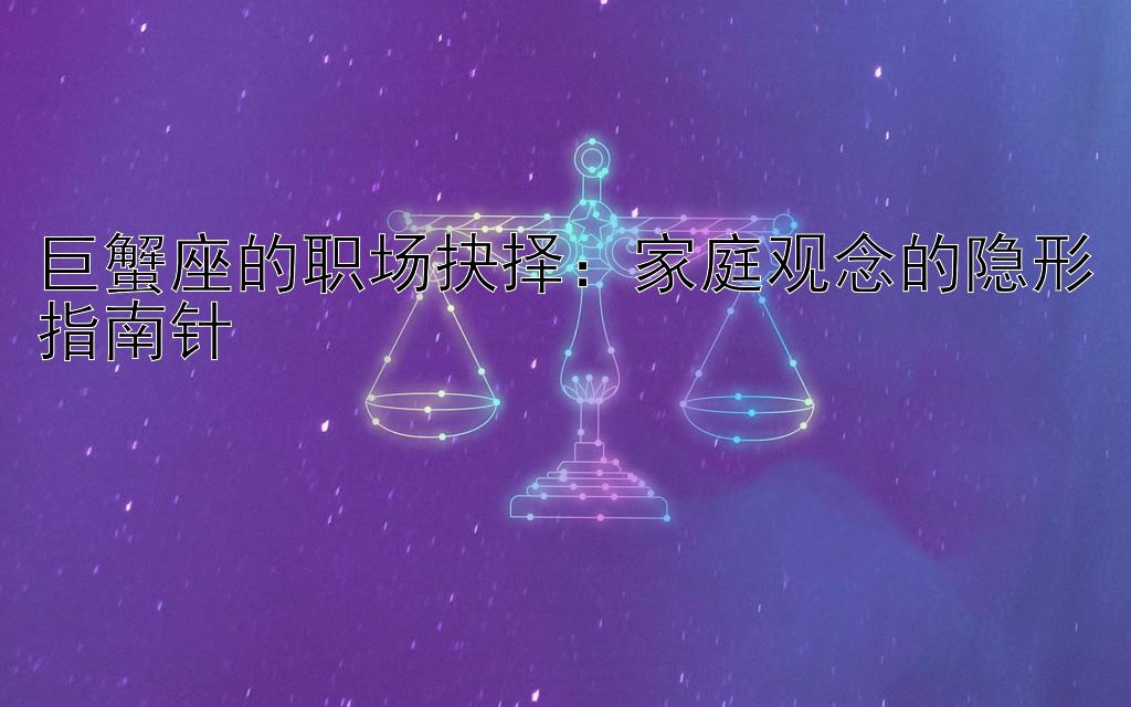 巨蟹座的职场抉择：家庭观念的隐形指南针