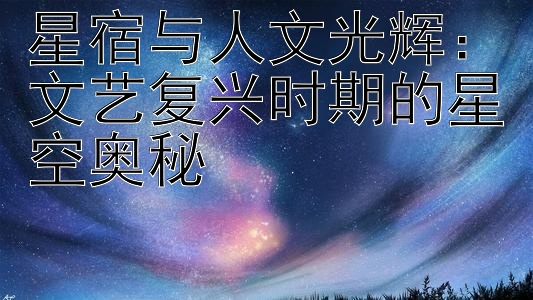 星宿与人文光辉：文艺复兴时期的星空奥秘