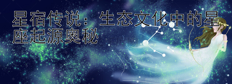 星宿传说：生态文化中的星座起源奥秘