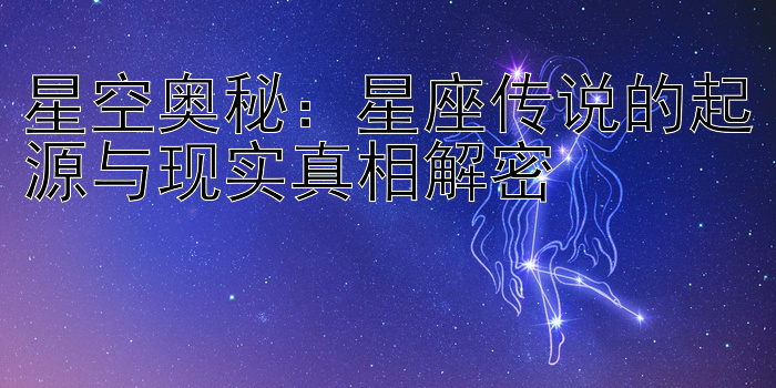 星空奥秘：星座传说的起源与现实真相解密