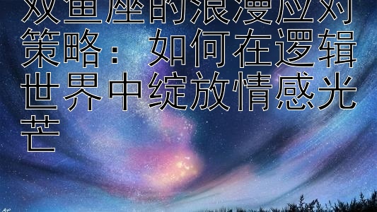 双鱼座的浪漫应对策略：如何在逻辑世界中绽放情感光芒