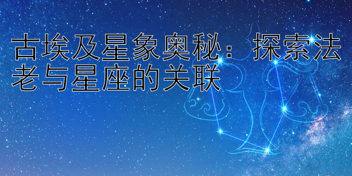 古埃及星象奥秘：探索法老与星座的关联