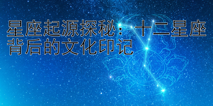 星座起源探秘：十二星座背后的文化印记