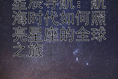 星辰导航：航海时代如何照亮星座的全球之旅