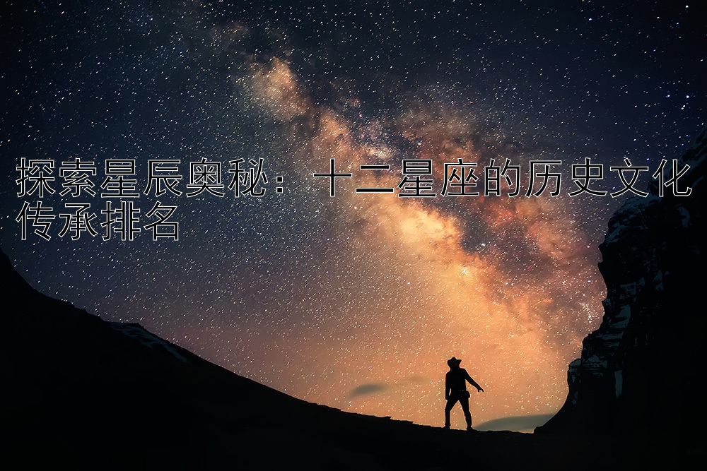 探索星辰奥秘：十二星座的历史文化传承排名